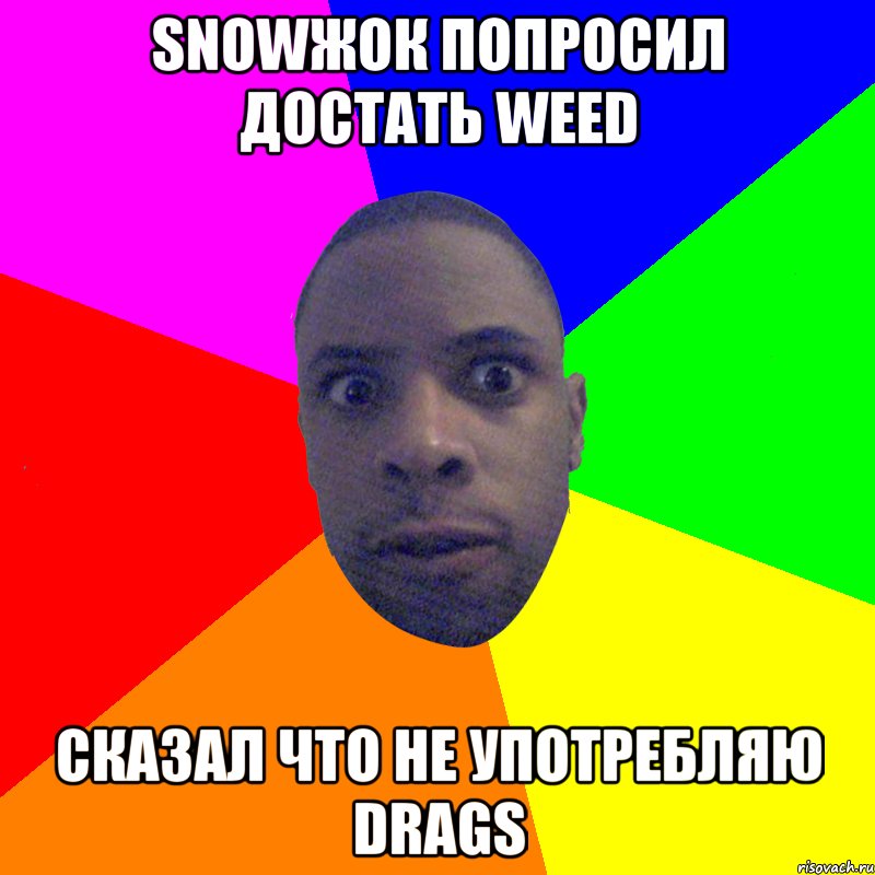 Snowжок попросил достать Weed Сказал что не употребляю Drags, Мем  Типичный Негр