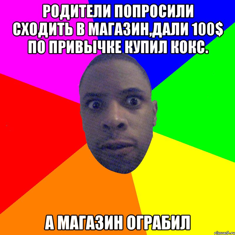 Родители попросили сходить в магазин,дали 100$ по привычке купил кокс. А магазин ограбил, Мем  Типичный Негр