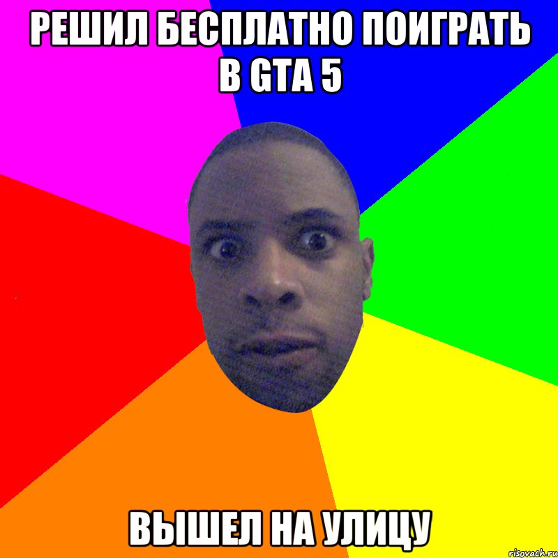 Решил бесплатно поиграть в GTA 5 Вышел на улицу, Мем  Типичный Негр