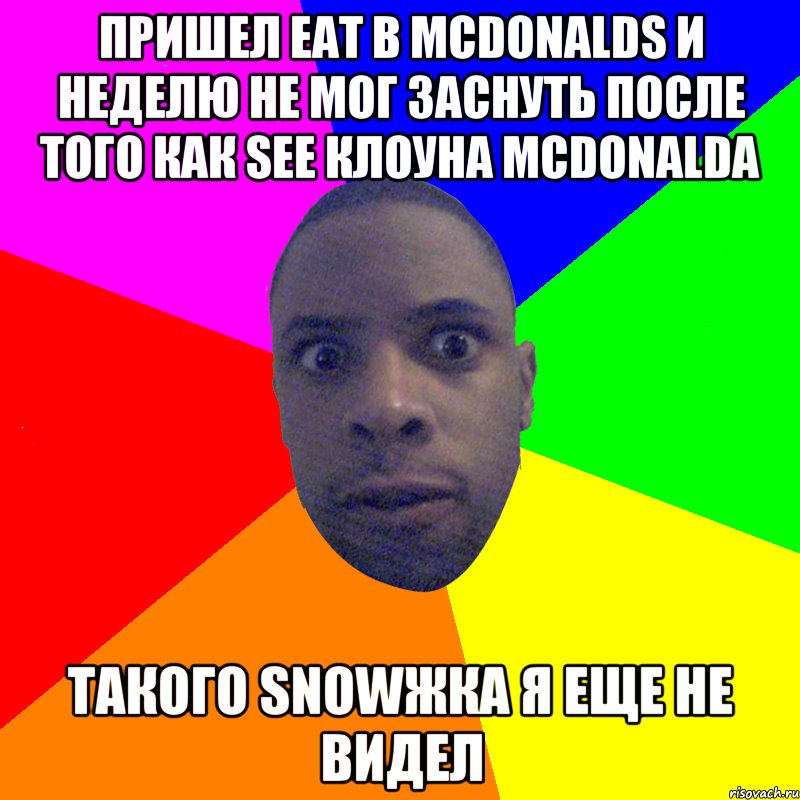 пришел eat в mcdonalds и неделю не мог заснуть после того как see клоуна Mcdonalda такого snowжка я еще не видел, Мем  Типичный Негр