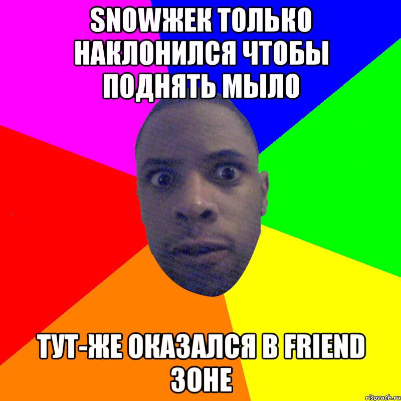 snowжек только наклонился чтобы поднять мыло тут-же оказался в friend зоне, Мем  Типичный Негр