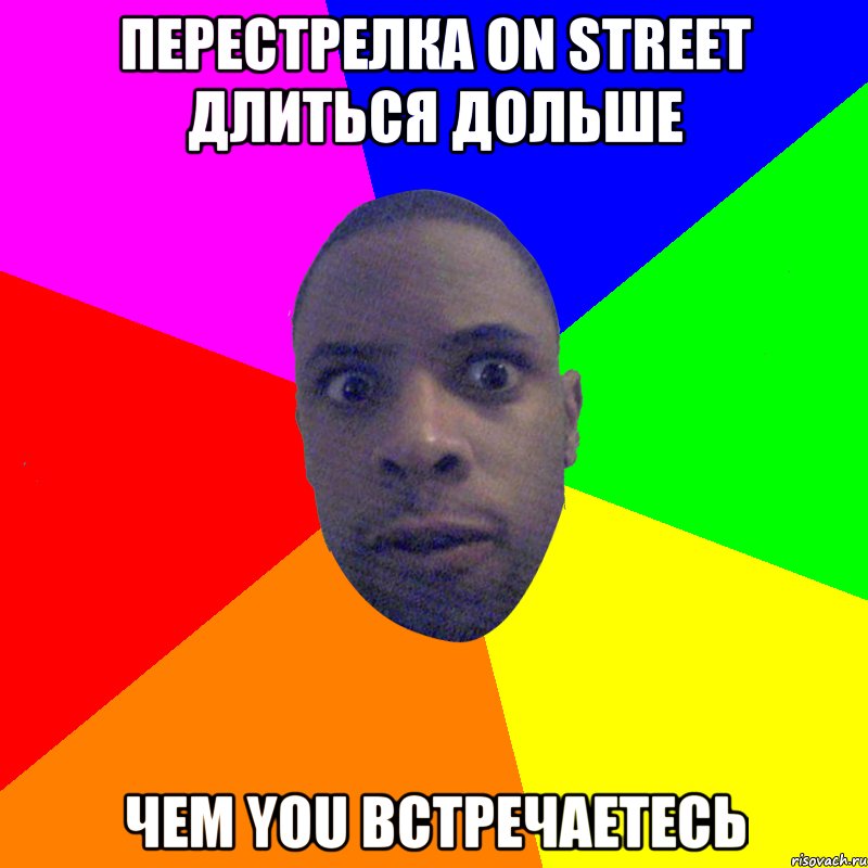 ПЕРЕСТРЕЛКА ON STREET ДЛИТЬСЯ ДОЛЬШЕ ЧЕМ YOU ВСТРЕЧАЕТЕСЬ, Мем  Типичный Негр