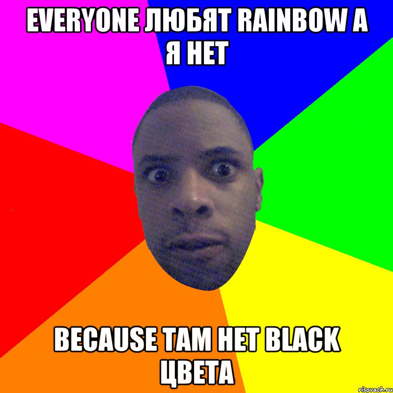 everyone любят rainbow а я нет because там нет black цвета, Мем  Типичный Негр
