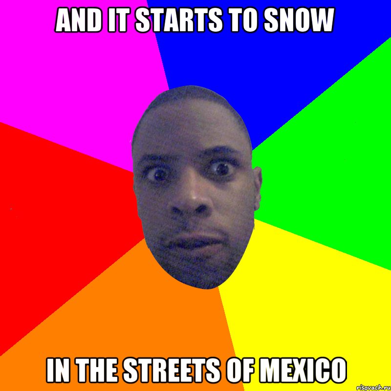 and it starts to snow in the streets of Mexico, Мем  Типичный Негр