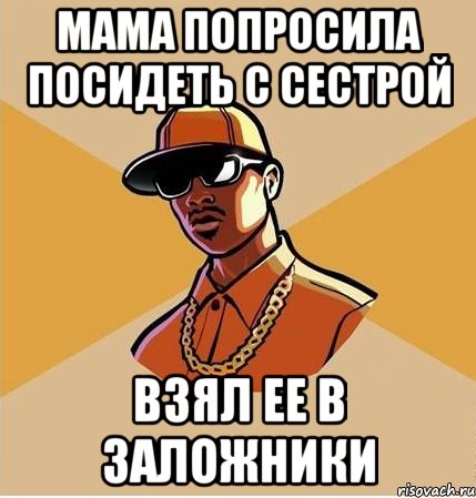 МАМА ПОПРОСИЛА ПОСИДЕТЬ С СЕСТРОЙ ВЗЯЛ ЕЕ В ЗАЛОЖНИКИ, Мем  ТИПИЧНЫЙ НЕГР