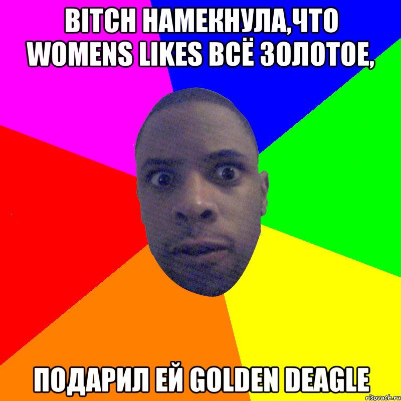 Bitch намекнула,что womens likes всё золотое, подарил ей golden deagle, Мем  Типичный Негр