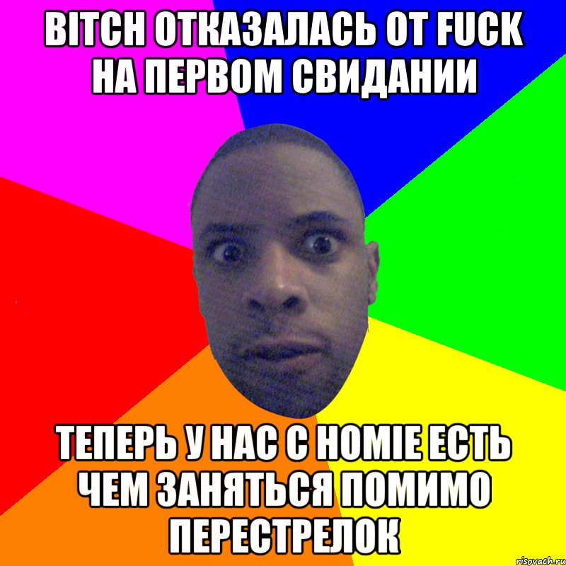 BITCH ОТКАЗАЛАСЬ ОТ FUCK НА ПЕРВОМ СВИДАНИИ ТЕПЕРЬ У НАС С HOMIE ЕСТЬ ЧЕМ ЗАНЯТЬСЯ ПОМИМО ПЕРЕСТРЕЛОК, Мем  Типичный Негр