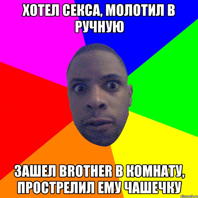 хотел секса, молотил в ручную зашел Brother в комнату, прострелил ему чашечку, Мем  Типичный Негр