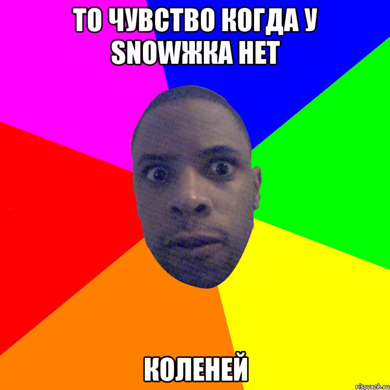 ТО ЧУВСТВО КОГДА У SNOWЖКА НЕТ КОЛЕНЕЙ, Мем  Типичный Негр