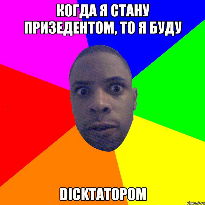 когда я стану призедентом, то я буду dickтатором, Мем  Типичный Негр