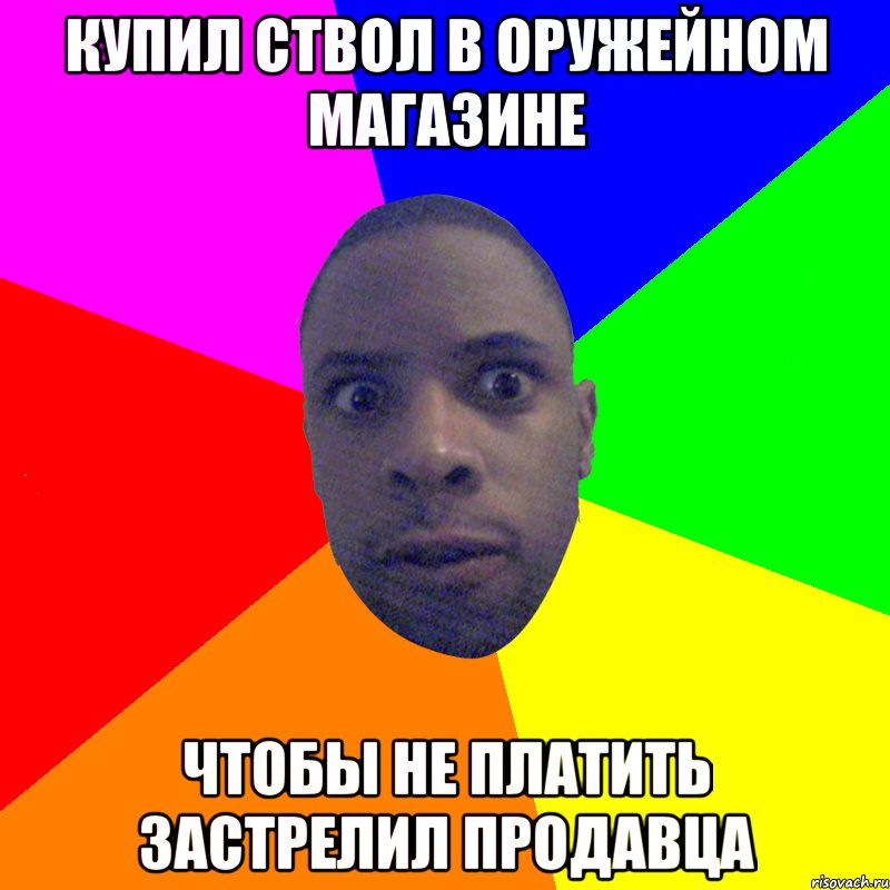 КУПИЛ СТВОЛ В ОРУЖЕЙНОМ МАГАЗИНЕ ЧТОБЫ НЕ ПЛАТИТЬ ЗАСТРЕЛИЛ ПРОДАВЦА, Мем  Типичный Негр