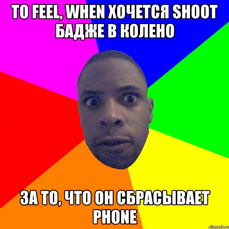 То feel, when хочется shoot бадже в колено за то, что он сбрасывает phone, Мем  Типичный Негр