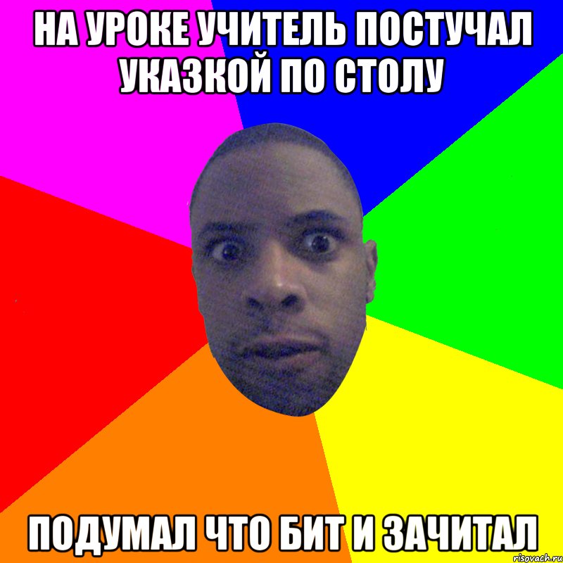 На уроке учитель постучал указкой по столу подумал что бит и зачитал, Мем  Типичный Негр