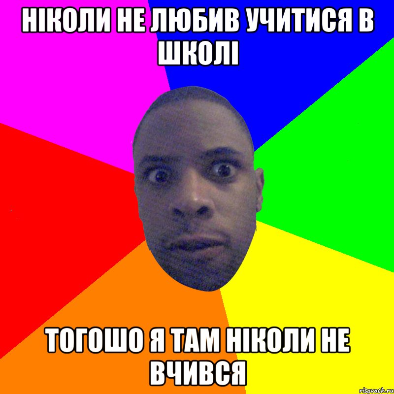 ніколи не любив учитися в школі тогошо я там ніколи не вчився, Мем  Типичный Негр