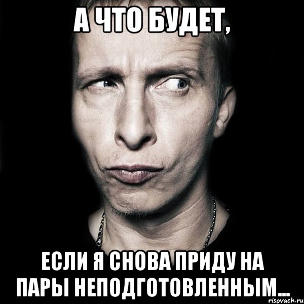 А что будет, если я снова приду на пары неподготовленным..., Мем  Типичный Охлобыстин