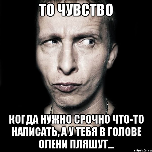 То чувство Когда нужно срочно что-то написать, а у тебя в голове олени пляшут..., Мем  Типичный Охлобыстин