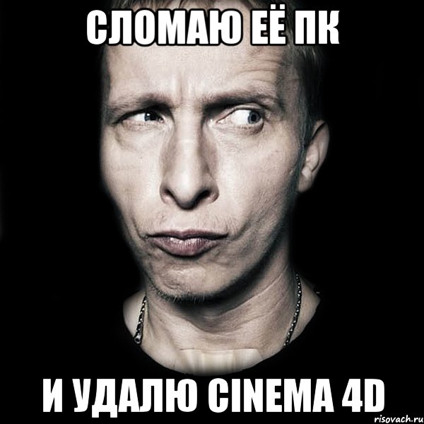 Сломаю её ПК и удалю Cinema 4D, Мем  Типичный Охлобыстин