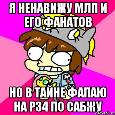 Я ненавижу млп и его фанатов Но в тайне фапаю на р34 по сабжу
