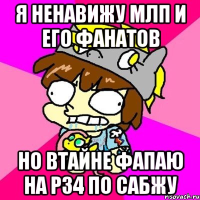 Я ненавижу МЛП и его фанатов Но втайне фапаю на р34 по сабжу