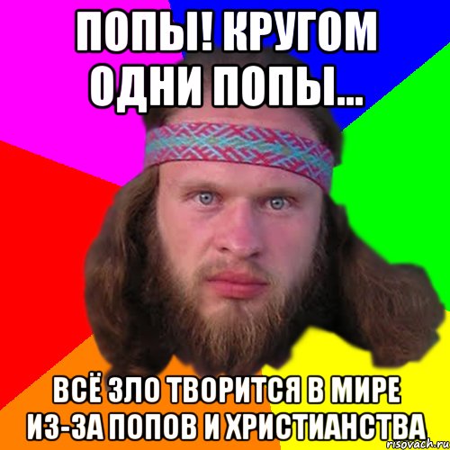 попы! Кругом одни попы... всё зло творится в мире из-за попов и христианства, Мем Типичный долбослав