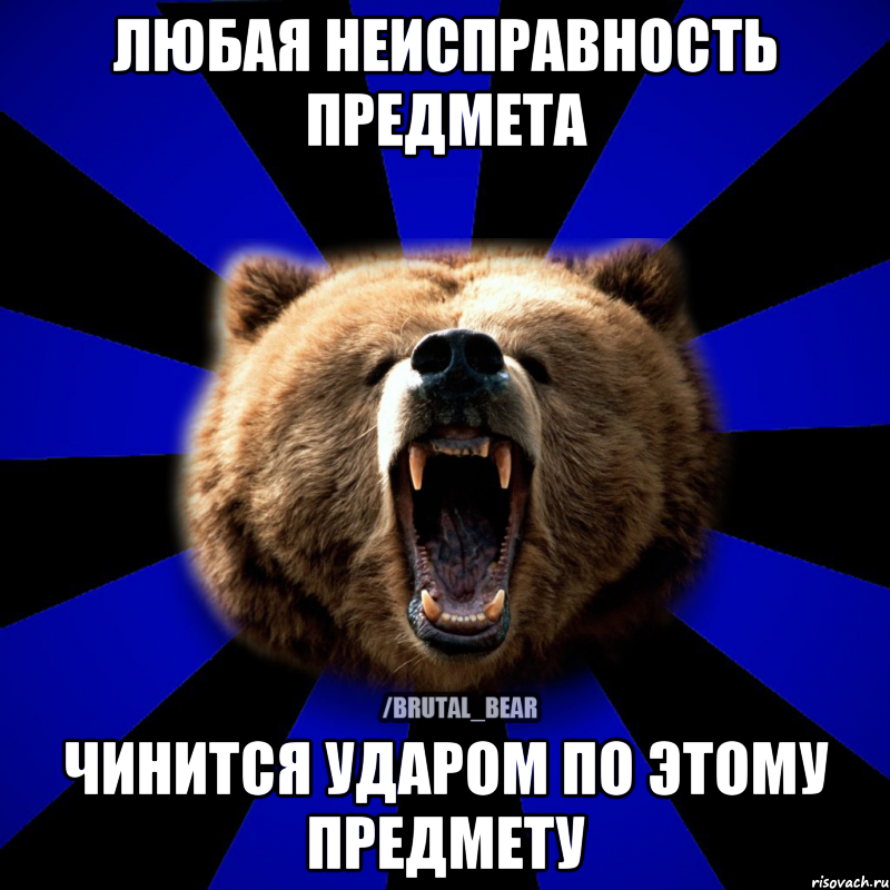 ЛЮБАЯ НЕИСПРАВНОСТЬ ПРЕДМЕТА ЧИНИТСЯ УДАРОМ ПО ЭТОМУ ПРЕДМЕТУ