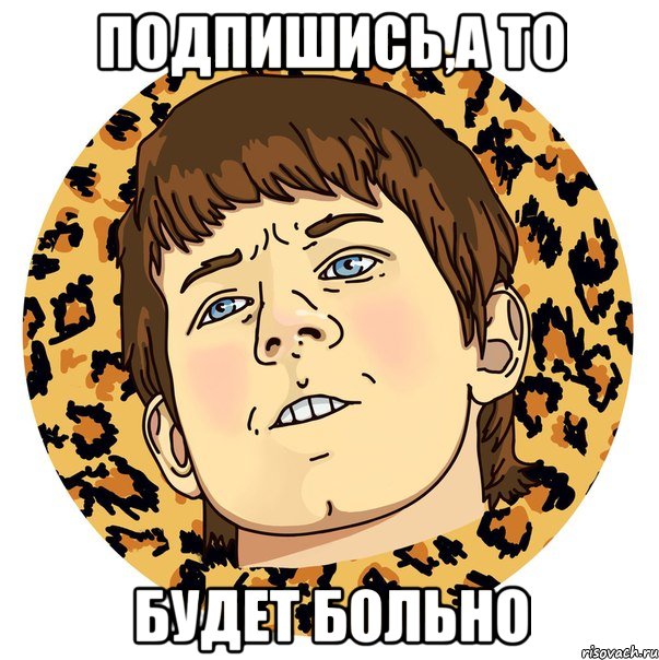 ПОДПИШИСЬ,А ТО БУДЕТ БОЛЬНО