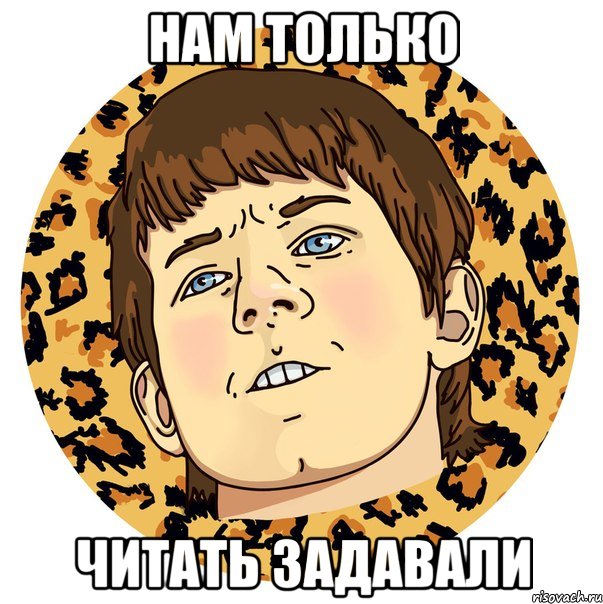 НАМ ТОЛЬКО ЧИТАТЬ ЗАДАВАЛИ