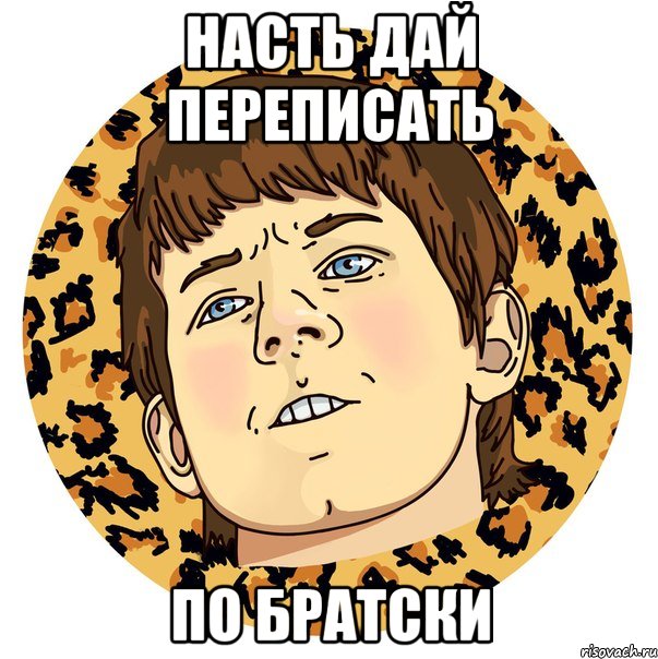 НАСТЬ ДАЙ ПЕРЕПИСАТЬ ПО БРАТСКИ