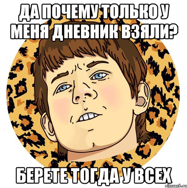 ДА ПОЧЕМУ ТОЛЬКО У МЕНЯ ДНЕВНИК ВЗЯЛИ? БЕРЕТЕ ТОГДА У ВСЕХ