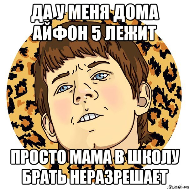ДА У МЕНЯ ДОМА АЙФОН 5 ЛЕЖИТ ПРОСТО МАМА В ШКОЛУ БРАТЬ НЕРАЗРЕШАЕТ