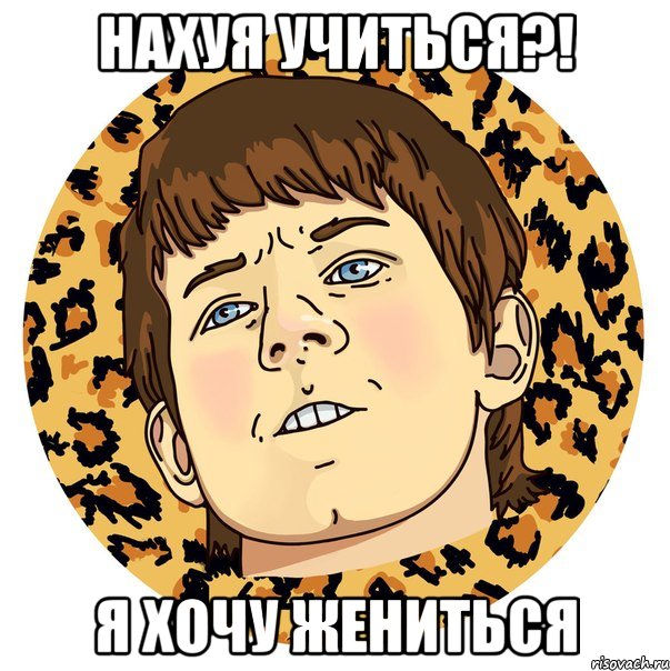 Нахуя учиться?! Я хочу жениться