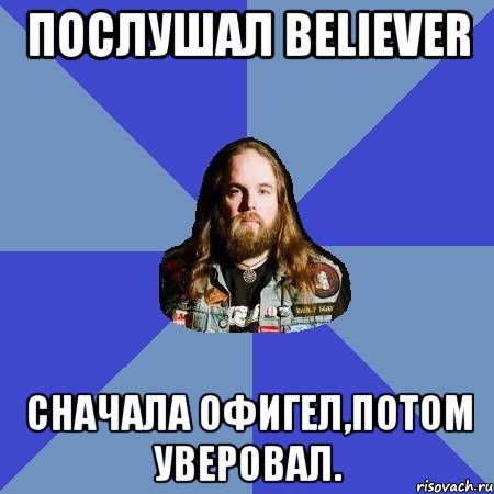 Послушал Believer Сначала офигел,потом уверовал.