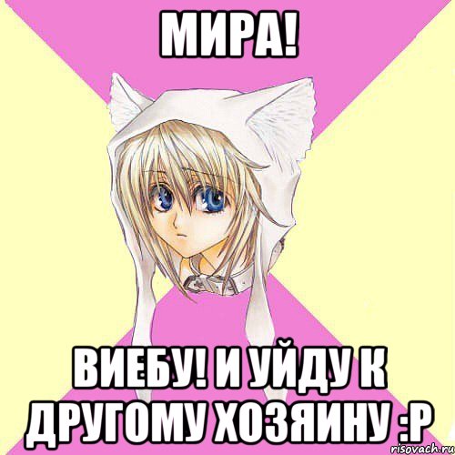 Мира! Виебу! И уйду к другому хозяину :Р