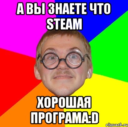 А вы знаете что Steam Хорошая програма:D, Мем Типичный ботан