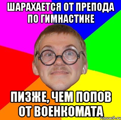 Шарахается от препода по гимнастике пизже, чем попов от военкомата, Мем Типичный ботан