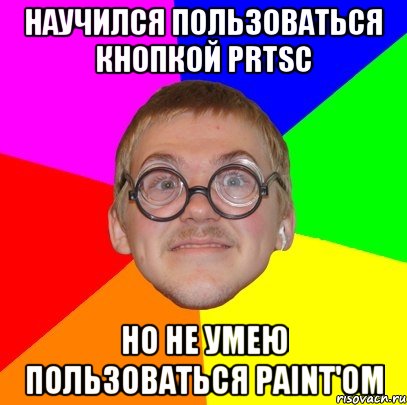 Научился пользоваться кнопкой PrtSc Но не умею пользоваться Paint'ом, Мем Типичный ботан