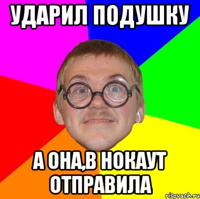 ударил подушку а она,в нокаут отправила, Мем Типичный ботан