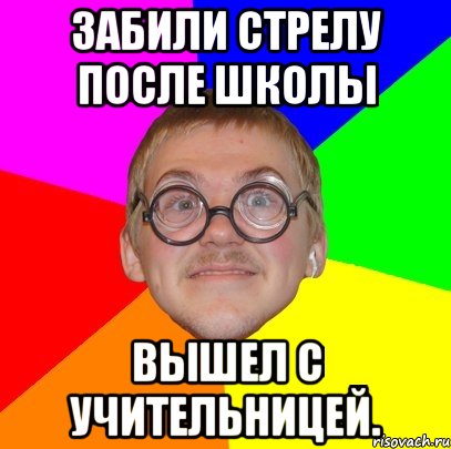 Забили стрелу после школы Вышел с учительницей., Мем Типичный ботан