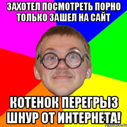 Захотел посмотреть порно только зашел на сайт котенок перегрыз шнур от интернета!, Мем Типичный ботан