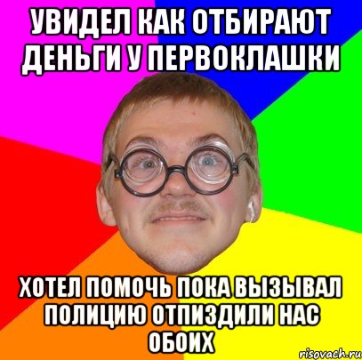 Увидел как отбирают деньги у первоклашки хотел помочь пока вызывал полицию отпиздили нас обоих, Мем Типичный ботан