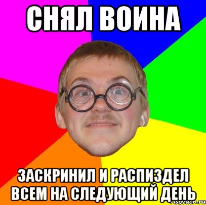 Снял воина заскринил и распиздел всем на следующий день, Мем Типичный ботан