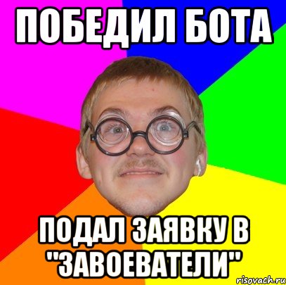 Победил бота Подал заявку в "Завоеватели", Мем Типичный ботан