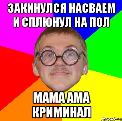 закинулся насваем и сплюнул на пол мама ама криминал, Мем Типичный ботан