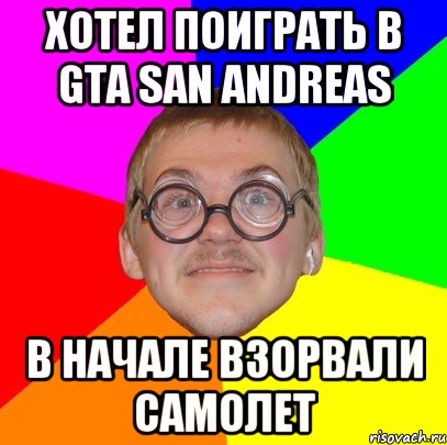 хотел поиграть в gta san andreas в начале взорвали самолет, Мем Типичный ботан