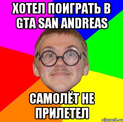 хотел поиграть в gta san andreas самолёт не прилетел, Мем Типичный ботан