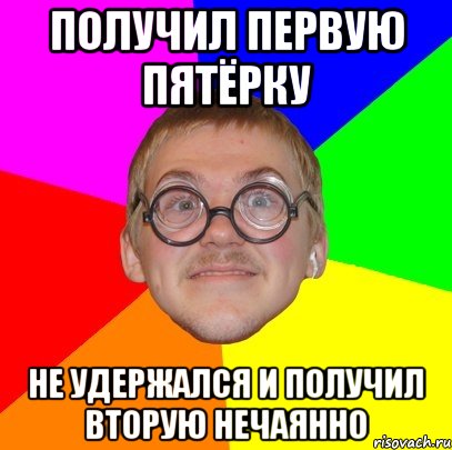 получил первую пятёрку не удержался и получил вторую нечаянно, Мем Типичный ботан