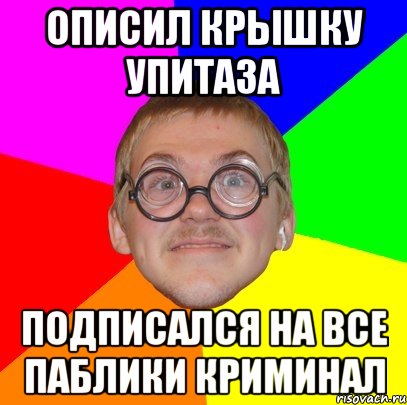 Описил крышку упитаза Подписался на все паблики Криминал, Мем Типичный ботан