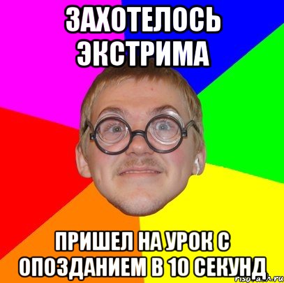 ЗАХОТЕЛОСЬ ЭКСТРИМА ПРИШЕЛ НА УРОК С ОПОЗДАНИЕМ В 10 СЕКУНД, Мем Типичный ботан