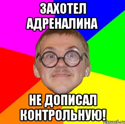 Захотел адреналина не дописал контрольную!, Мем Типичный ботан