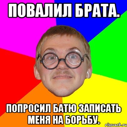 Повалил брата. Попросил батю записать меня на борьбу., Мем Типичный ботан